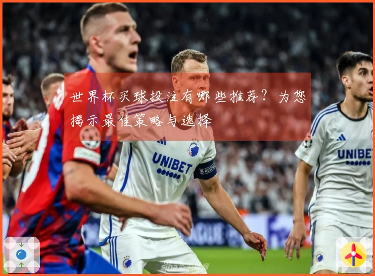 世界杯买球投注有哪些推荐？为您揭示最佳策略与选择