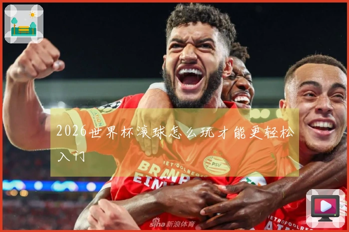 2026世界杯滚球怎么玩才能更轻松入门