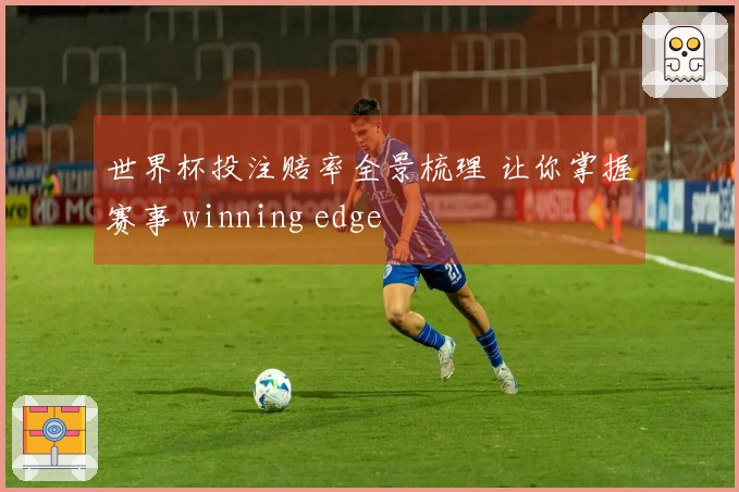 世界杯投注赔率全景梳理 让你掌握赛事 winning edge