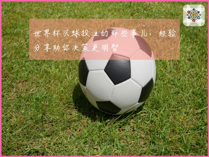 世界杯买球投注的那些事儿，经验分享助你决策更明智