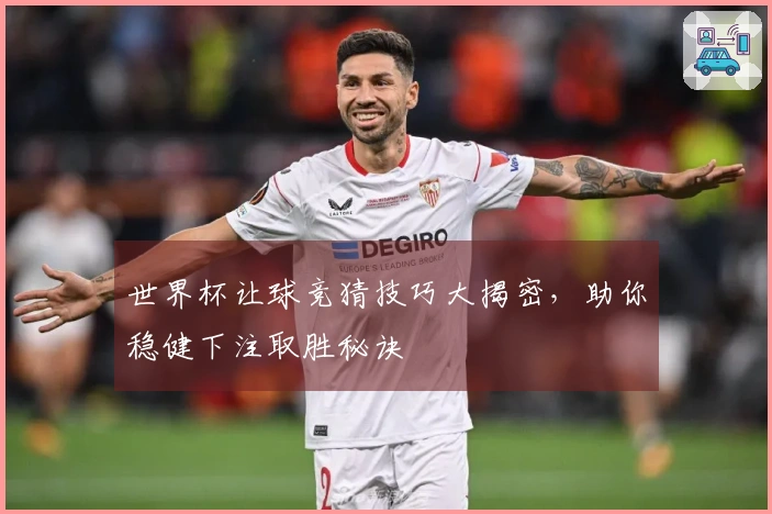 世界杯让球竞猜技巧大揭密，助你稳健下注取胜秘诀
