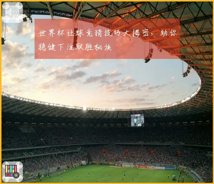 世界杯让球竞猜技巧大揭密，助你稳健下注取胜秘诀
