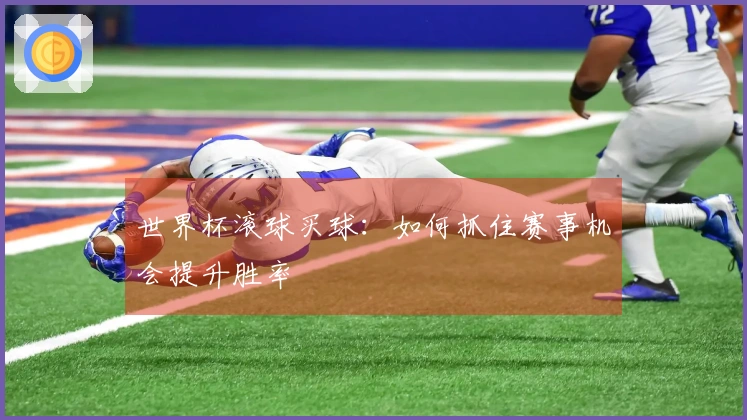 世界杯滚球买球：如何抓住赛事机会提升胜率