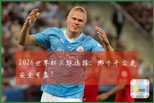 2026世界杯买球选择：哪个平台更安全可靠？