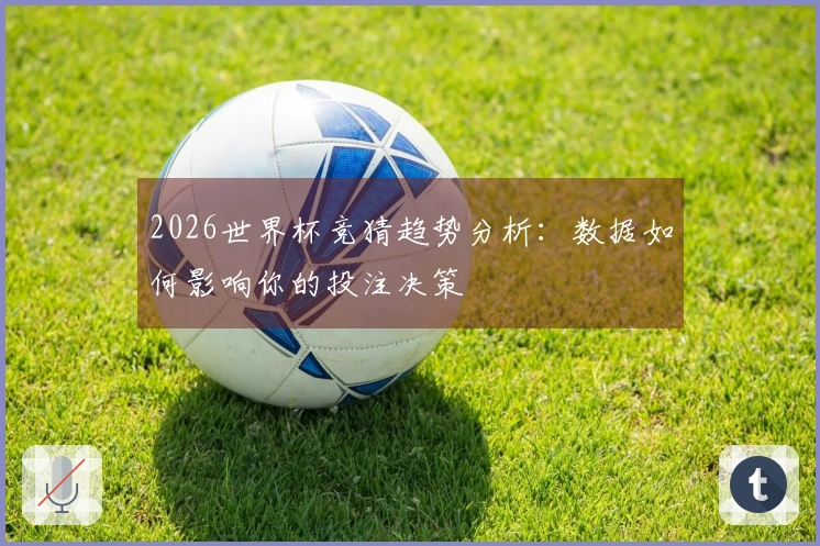 2026世界杯竞猜趋势分析：数据如何影响你的投注决策