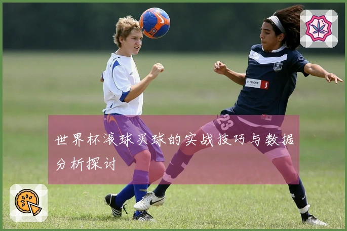 世界杯滚球买球的实战技巧与数据分析探讨