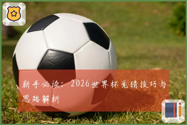 新手必读：2026世界杯竞猜技巧与思路解析