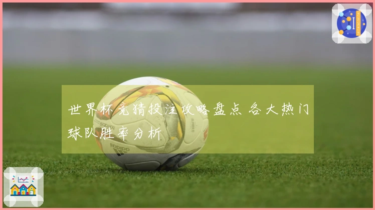 世界杯竞猜投注攻略盘点 各大热门球队胜率分析