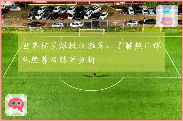世界杯买球投注推荐，了解热门球队胜算与赔率分析