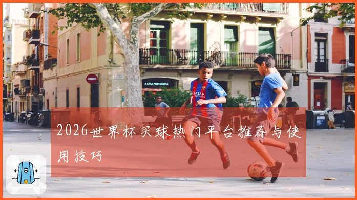 2026世界杯买球热门平台推荐与使用技巧