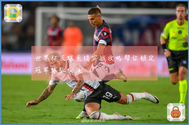 世界杯买球竞猜实战攻略帮你锁定冠军球队秘诀